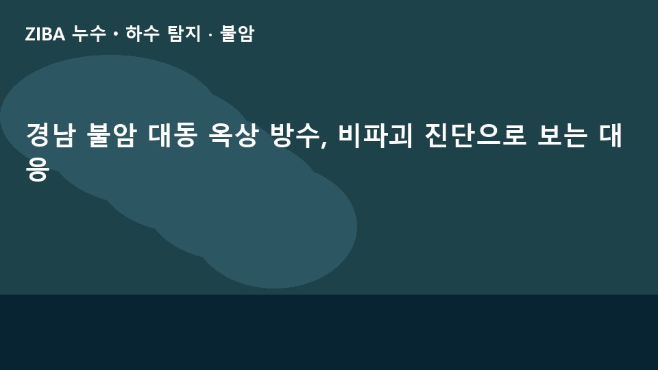 경남 불암 대동 옥상 방수, 비파괴 진단으로 보는 대응