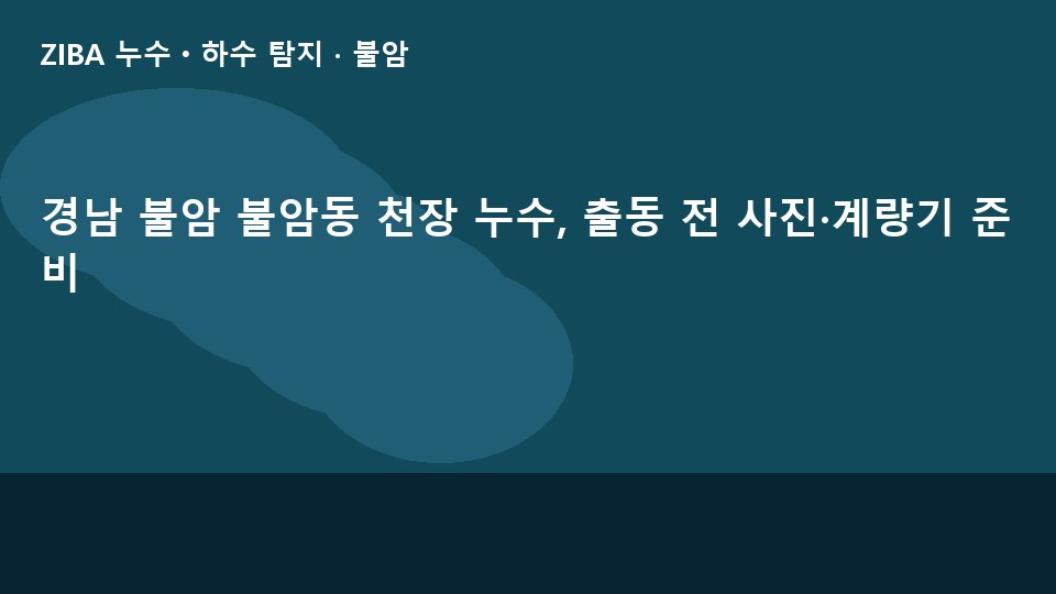 경남 불암 불암동 천장 누수, 출동 전 사진·계량기 준비