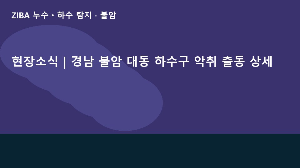현장소식 | 경남 불암 대동 하수구 악취 출동 상세